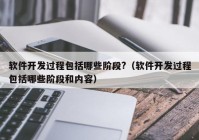 软件开发过程包括哪些阶段?（软件开发过程包括哪些阶段和内容）