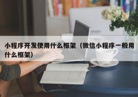 小程序开发使用什么框架（微信小程序一般用什么框架）